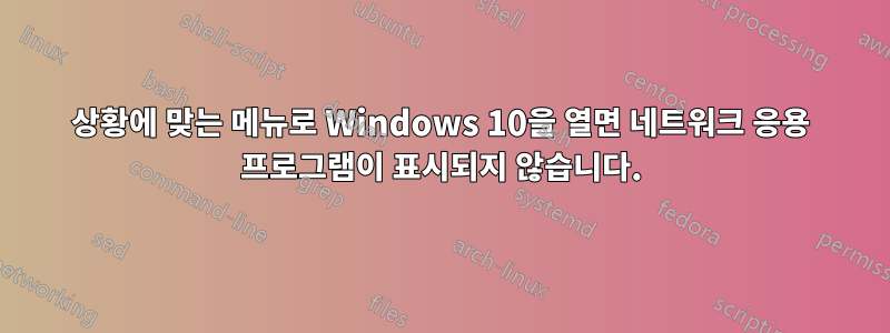 상황에 맞는 메뉴로 Windows 10을 열면 네트워크 응용 프로그램이 표시되지 않습니다.