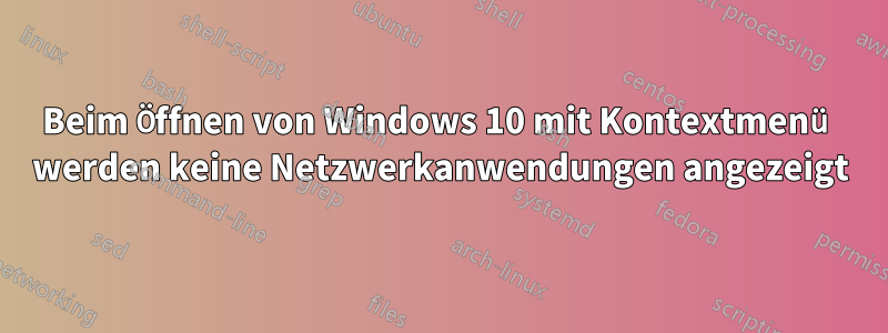 Beim Öffnen von Windows 10 mit Kontextmenü werden keine Netzwerkanwendungen angezeigt