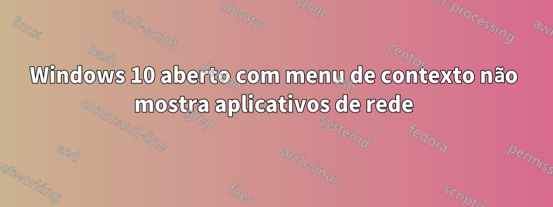 Windows 10 aberto com menu de contexto não mostra aplicativos de rede