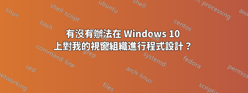 有沒有辦法在 Windows 10 上對我的視窗組織進行程式設計？