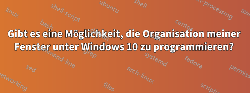 Gibt es eine Möglichkeit, die Organisation meiner Fenster unter Windows 10 zu programmieren?