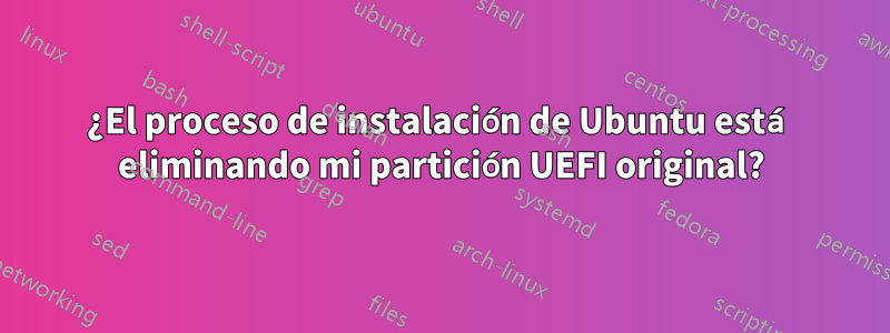 ¿El proceso de instalación de Ubuntu está eliminando mi partición UEFI original?