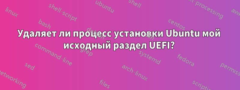 Удаляет ли процесс установки Ubuntu мой исходный раздел UEFI?