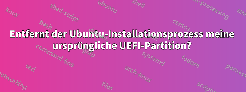 Entfernt der Ubuntu-Installationsprozess meine ursprüngliche UEFI-Partition?