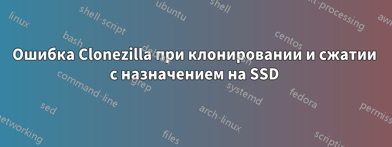 Ошибка Clonezilla при клонировании и сжатии с назначением на SSD