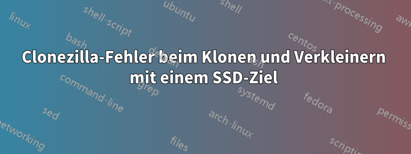 Clonezilla-Fehler beim Klonen und Verkleinern mit einem SSD-Ziel