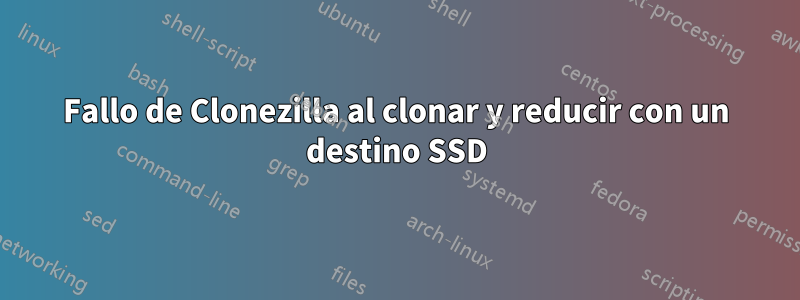 Fallo de Clonezilla al clonar y reducir con un destino SSD