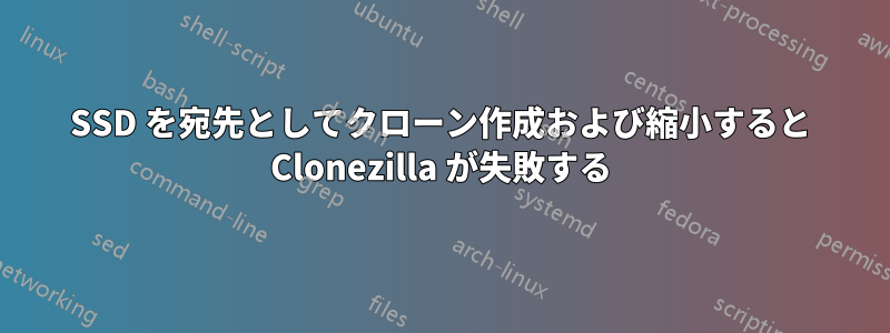 SSD を宛先としてクローン作成および縮小すると Clonezilla が失敗する