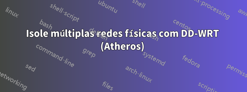 Isole múltiplas redes físicas com DD-WRT (Atheros)