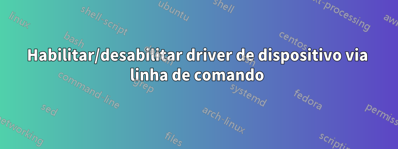 Habilitar/desabilitar driver de dispositivo via linha de comando