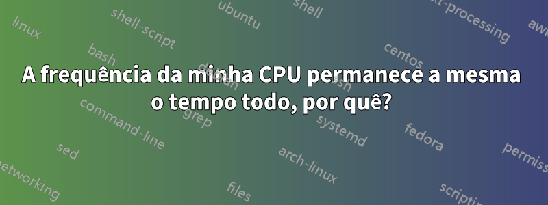 A frequência da minha CPU permanece a mesma o tempo todo, por quê?