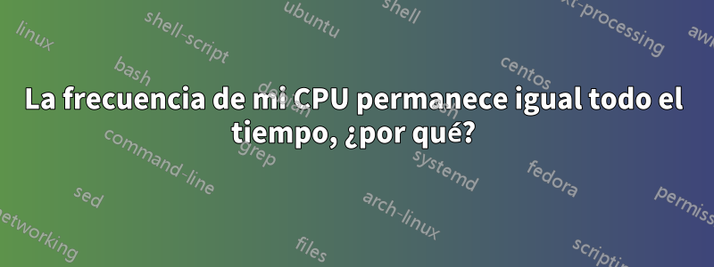 La frecuencia de mi CPU permanece igual todo el tiempo, ¿por qué?