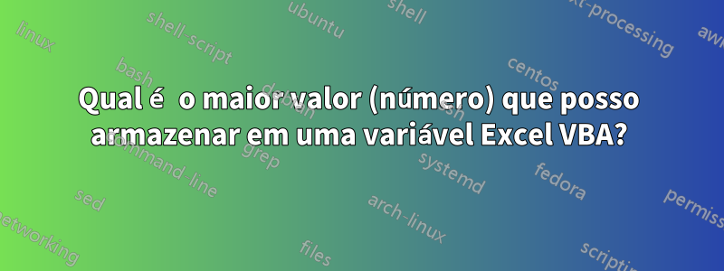 Qual é o maior valor (número) que posso armazenar em uma variável Excel VBA?