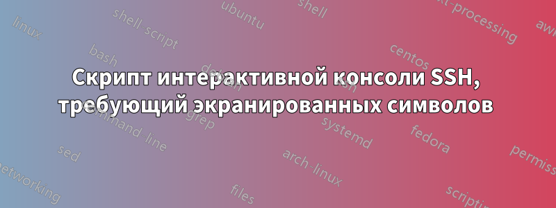 Скрипт интерактивной консоли SSH, требующий экранированных символов