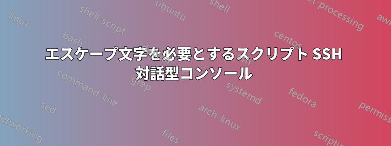 エスケープ文字を必要とするスクリプト SSH 対話型コンソール