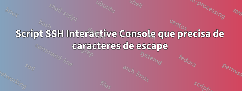 Script SSH Interactive Console que precisa de caracteres de escape