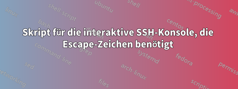 Skript für die interaktive SSH-Konsole, die Escape-Zeichen benötigt