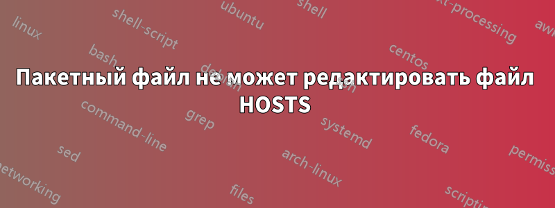 Пакетный файл не может редактировать файл HOSTS