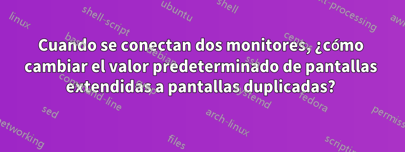 Cuando se conectan dos monitores, ¿cómo cambiar el valor predeterminado de pantallas extendidas a pantallas duplicadas?