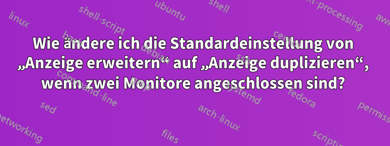 Wie ändere ich die Standardeinstellung von „Anzeige erweitern“ auf „Anzeige duplizieren“, wenn zwei Monitore angeschlossen sind?