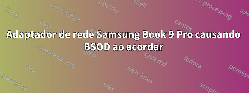 Adaptador de rede Samsung Book 9 Pro causando BSOD ao acordar