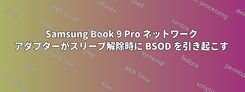 Samsung Book 9 Pro ネットワーク アダプターがスリープ解除時に BSOD を引き起こす