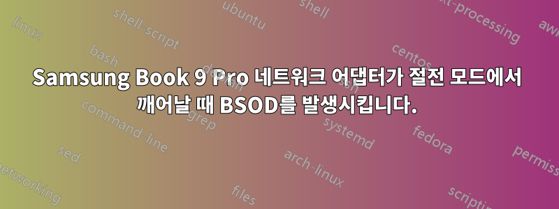 Samsung Book 9 Pro 네트워크 어댑터가 절전 모드에서 깨어날 때 BSOD를 발생시킵니다.