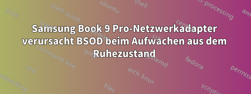 Samsung Book 9 Pro-Netzwerkadapter verursacht BSOD beim Aufwachen aus dem Ruhezustand