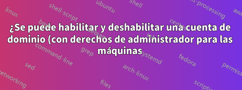 ¿Se puede habilitar y deshabilitar una cuenta de dominio (con derechos de administrador para las máquinas) para permitir su uso para actualizar el software?