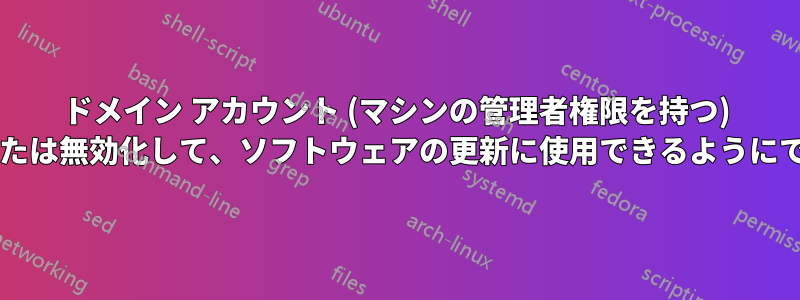 ドメイン アカウント (マシンの管理者権限を持つ) を有効化または無効化して、ソフトウェアの更新に使用できるようにできますか?