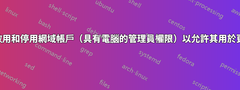 是否可以啟用和停用網域帳戶（具有電腦的管理員權限）以允許其用於更新軟體？