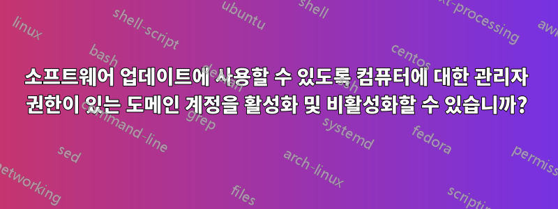 소프트웨어 업데이트에 사용할 수 있도록 컴퓨터에 대한 관리자 권한이 있는 도메인 계정을 활성화 및 비활성화할 수 있습니까?