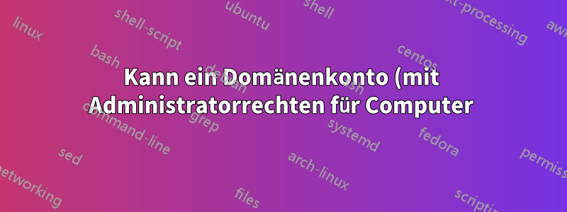 Kann ein Domänenkonto (mit Administratorrechten für Computer) aktiviert und deaktiviert werden, um seine Verwendung zum Aktualisieren von Software zu ermöglichen?