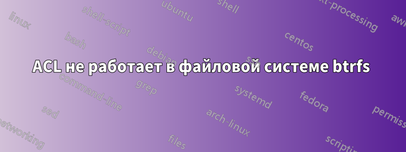 ACL не работает в файловой системе btrfs