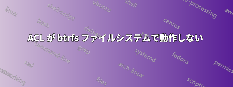 ACL が btrfs ファイルシステムで動作しない