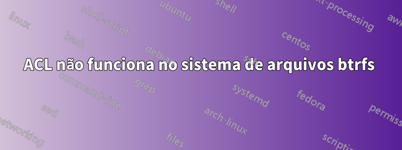 ACL não funciona no sistema de arquivos btrfs