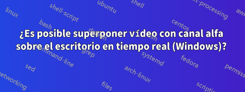 ¿Es posible superponer vídeo con canal alfa sobre el escritorio en tiempo real (Windows)?