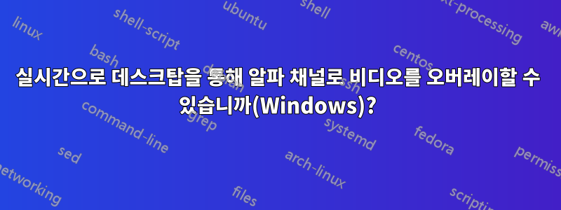 실시간으로 데스크탑을 통해 알파 채널로 비디오를 오버레이할 수 있습니까(Windows)?