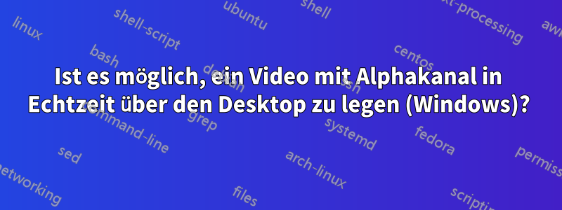 Ist es möglich, ein Video mit Alphakanal in Echtzeit über den Desktop zu legen (Windows)?