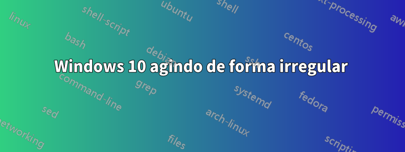 Windows 10 agindo de forma irregular