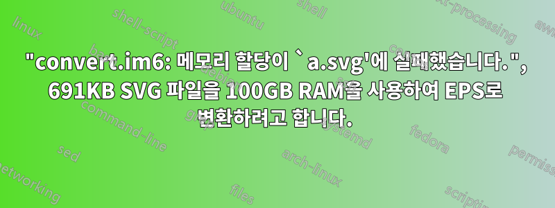 "convert.im6: 메모리 할당이 `a.svg'에 실패했습니다.", 691KB SVG 파일을 100GB RAM을 사용하여 EPS로 변환하려고 합니다.