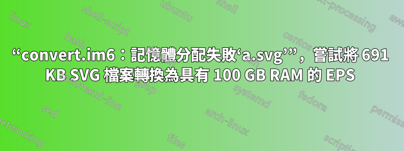 “convert.im6：記憶體分配失敗‘a.svg’”，嘗試將 691 KB SVG 檔案轉換為具有 100 GB RAM 的 EPS