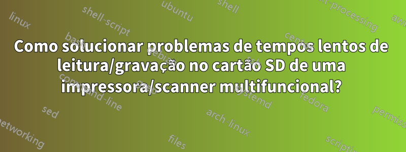 Como solucionar problemas de tempos lentos de leitura/gravação no cartão SD de uma impressora/scanner multifuncional?