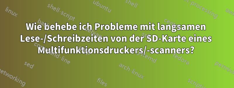 Wie behebe ich Probleme mit langsamen Lese-/Schreibzeiten von der SD-Karte eines Multifunktionsdruckers/-scanners?