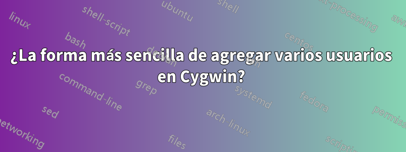 ¿La forma más sencilla de agregar varios usuarios en Cygwin?