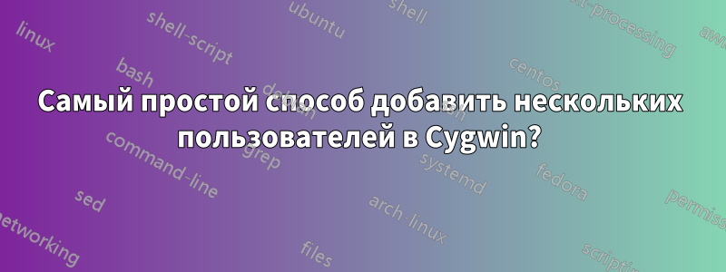 Самый простой способ добавить нескольких пользователей в Cygwin?