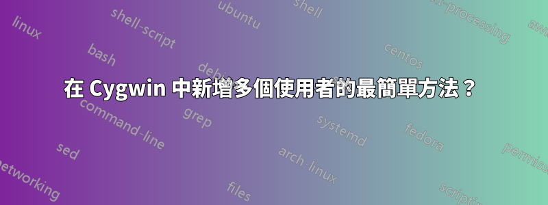 在 Cygwin 中新增多個使用者的最簡單方法？