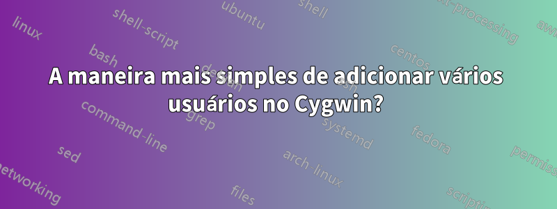 A maneira mais simples de adicionar vários usuários no Cygwin?