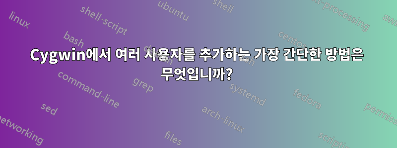 Cygwin에서 여러 사용자를 추가하는 가장 간단한 방법은 무엇입니까?