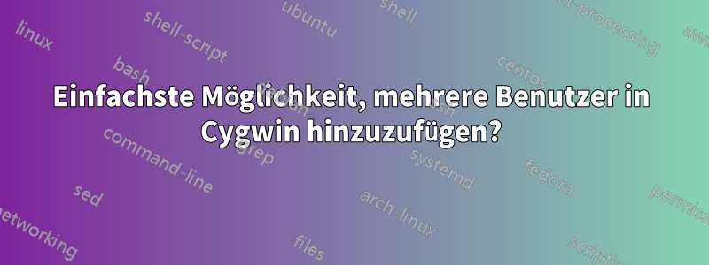 Einfachste Möglichkeit, mehrere Benutzer in Cygwin hinzuzufügen?